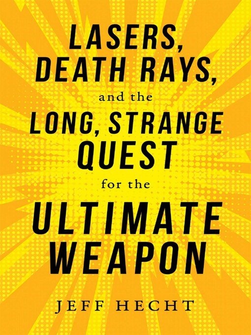 Title details for Lasers, Death Rays, and the Long, Strange Quest for the Ultimate Weapon by Jeff Hecht - Available